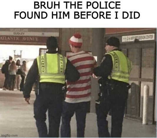 bruh moment | BRUH THE POLICE FOUND HIM BEFORE I DID | image tagged in bruh moment,certified bruh moment | made w/ Imgflip meme maker