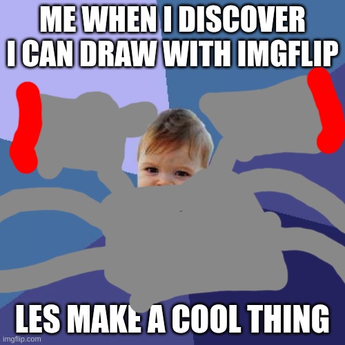 yay | ME WHEN I DISCOVER I CAN DRAW WITH IMGFLIP; LES MAKE A COOL THING | image tagged in memes,success kid | made w/ Imgflip meme maker