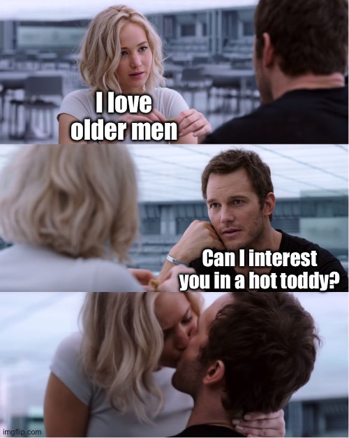 Hot toddy | I love older men; Can I interest you in a hot toddy? | image tagged in passengers meme,older,young | made w/ Imgflip meme maker