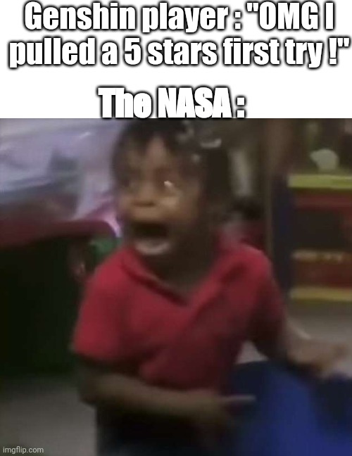 black kid screaming | Genshin player : "OMG I pulled a 5 stars first try !" The NASA : | image tagged in black kid screaming | made w/ Imgflip meme maker