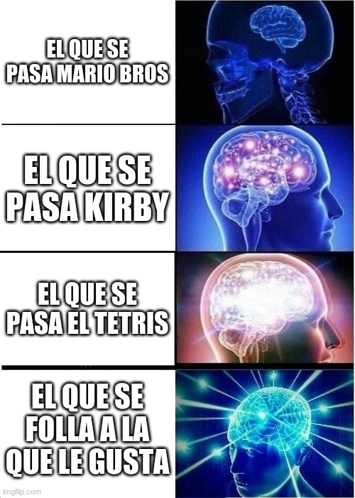 Expanding Brain Meme | EL QUE SE PASA MARIO BROS; EL QUE SE PASA KIRBY; EL QUE SE PASA EL TETRIS; EL QUE SE FOLLA A LA QUE LE GUSTA | image tagged in memes,expanding brain | made w/ Imgflip meme maker