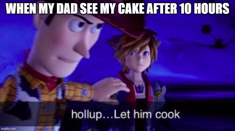 Let Him Cook | WHEN MY DAD SEE MY CAKE AFTER 10 HOURS | image tagged in let him cook | made w/ Imgflip meme maker