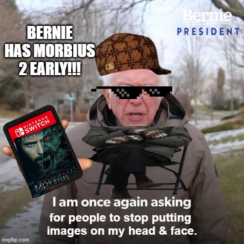 Bernie I Am Once Again Asking For Your Support Meme | BERNIE HAS MORBIUS 2 EARLY!!! for people to stop putting 
images on my head & face. | image tagged in memes,bernie i am once again asking for your support | made w/ Imgflip meme maker