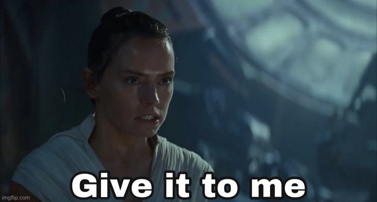 Give it to me- Rey | image tagged in give it to me- rey | made w/ Imgflip meme maker