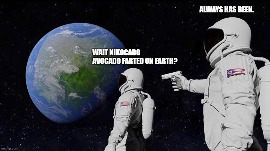 Always Has Been Meme | ALWAYS HAS BEEN. WAIT NIKOCADO AVOCADO FARTED ON EARTH? | image tagged in memes,always has been | made w/ Imgflip meme maker