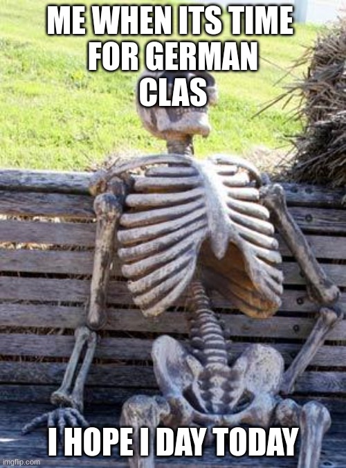 hey | ME WHEN ITS TIME 
FOR GERMAN
CLAS; I HOPE I DAY TODAY | image tagged in memes,waiting skeleton | made w/ Imgflip meme maker