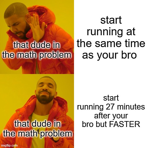 math but not relatable | start running at the same time as your bro; that dude in the math problem; start running 27 minutes after your bro but FASTER; that dude in the math problem | image tagged in memes,drake hotline bling,math,funny | made w/ Imgflip meme maker