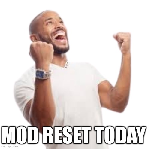 Yey | MOD RESET TODAY | image tagged in less goo | made w/ Imgflip meme maker