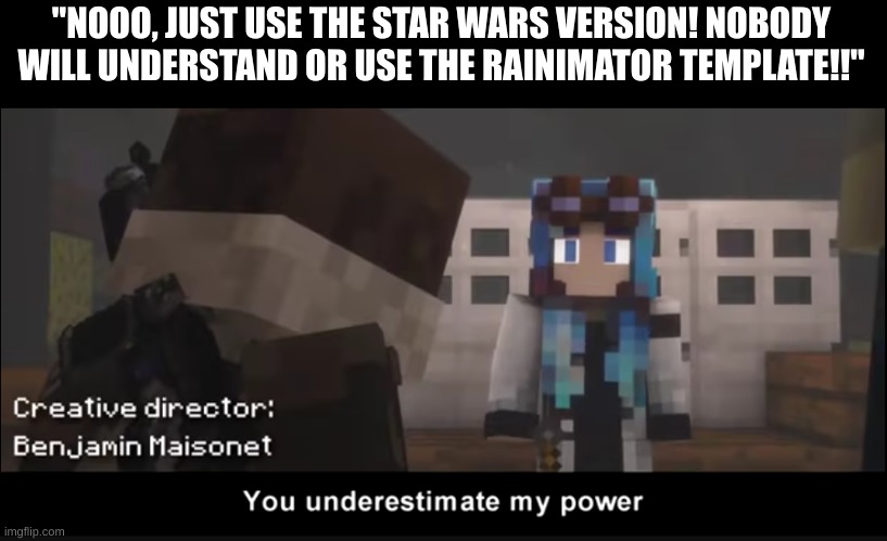 I don't know where to put this, so yeah. New template | "NOOO, JUST USE THE STAR WARS VERSION! NOBODY WILL UNDERSTAND OR USE THE RAINIMATOR TEMPLATE!!" | image tagged in you underestimate my power | made w/ Imgflip meme maker