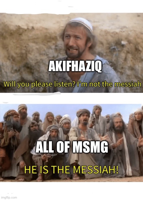 I know it’s a bit late, but to sum up Akifhaziq’s time here | AKIFHAZIQ; ALL OF MSMG | image tagged in he is the messiah | made w/ Imgflip meme maker