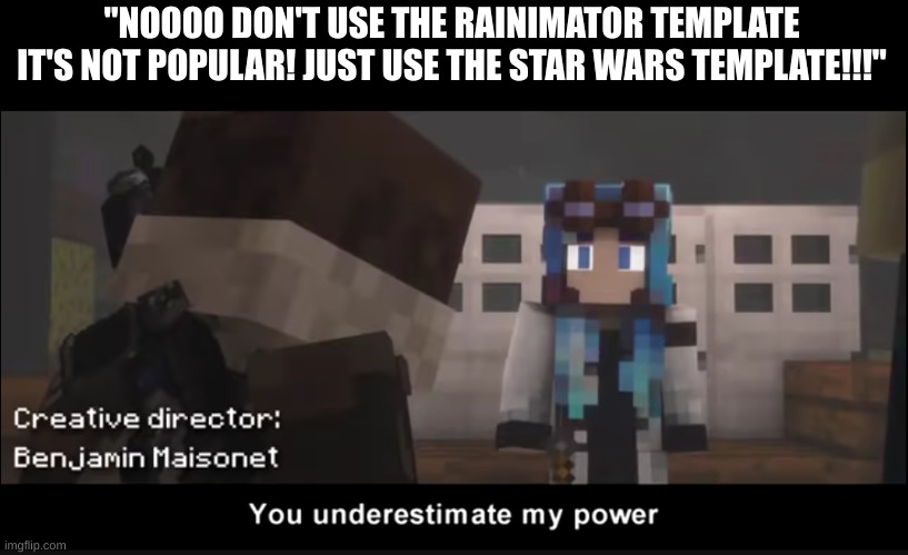 Link in comments | "NOOOO DON'T USE THE RAINIMATOR TEMPLATE IT'S NOT POPULAR! JUST USE THE STAR WARS TEMPLATE!!!" | image tagged in you underestimate my power | made w/ Imgflip meme maker