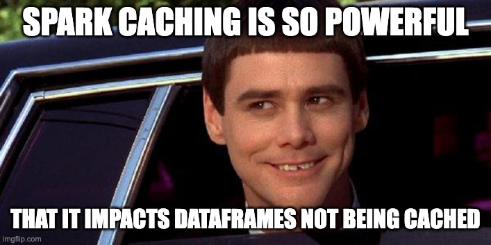 dumb and dumber | SPARK CACHING IS SO POWERFUL; THAT IT IMPACTS DATAFRAMES NOT BEING CACHED | image tagged in dumb and dumber | made w/ Imgflip meme maker