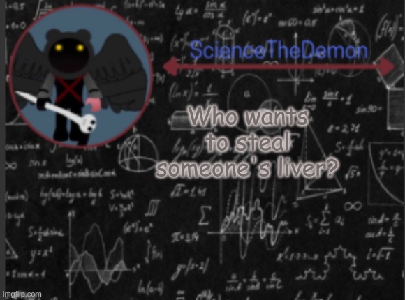 Extra question: Can I PLEASE have my moderator status back? | Who wants to steal someone's liver? | image tagged in science's template for scientists | made w/ Imgflip meme maker
