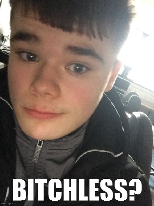 BITCHLESS? | made w/ Imgflip meme maker