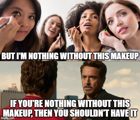 I want to get to know you, not Maybelline | BUT I'M NOTHING WITHOUT THIS MAKEUP; IF YOU'RE NOTHING WITHOUT THIS MAKEUP, THEN YOU SHOULDN'T HAVE IT | image tagged in make up,online dating,filters,beautiful woman,robert downey jr iron man,spiderman peter parker | made w/ Imgflip meme maker