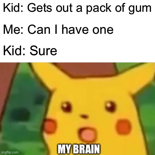 How did this work in a million years this will never happen again wowwwwwwww lucky kid fr | Kid: Gets out a pack of gum; Me: Can I have one; Kid: Sure; MY BRAIN | image tagged in memes,surprised pikachu,gum,wow,dang | made w/ Imgflip meme maker