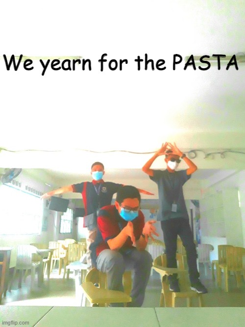 A photo of me and the boys lol | We yearn for the PASTA | image tagged in meme | made w/ Imgflip meme maker