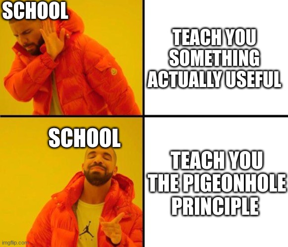 drake meme | SCHOOL; TEACH YOU SOMETHING ACTUALLY USEFUL; TEACH YOU THE PIGEONHOLE PRINCIPLE; SCHOOL | image tagged in drake meme | made w/ Imgflip meme maker