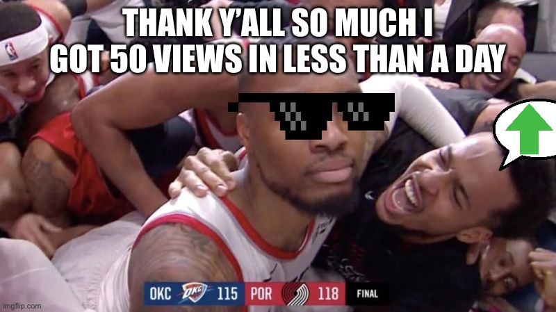 Damian Lillard Game Winner | THANK Y’ALL SO MUCH I GOT 50 VIEWS IN LESS THAN A DAY | image tagged in damian lillard game winner | made w/ Imgflip meme maker