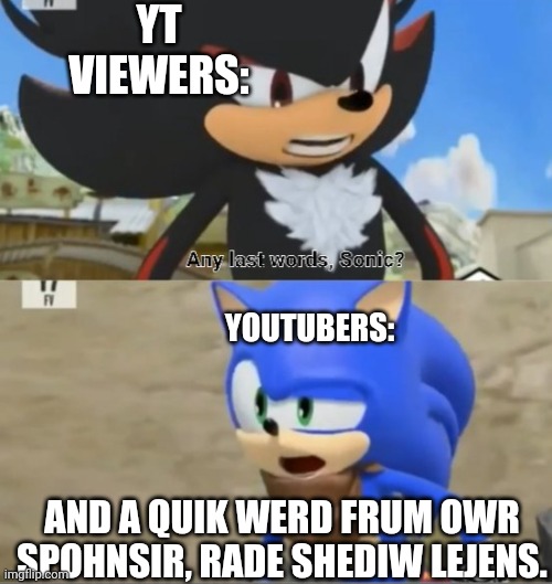 FOR REAL WHY DO THEY ALWAYS HAVE RAID SHADOW LEGENDS AS THEIR SPONSOR? | YT VIEWERS:; YOUTUBERS:; AND A QUIK WERD FRUM OWR SPOHNSIR, RADE SHEDIW LEJENS. | image tagged in any last words sonic,youtube,raid shadow legends,sonic the hedgehog | made w/ Imgflip meme maker