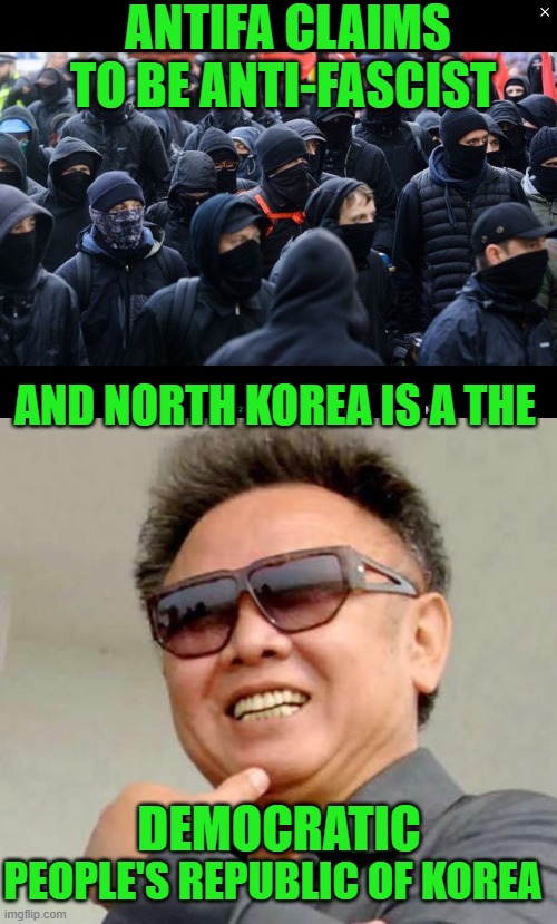Ironic eh! | ANTIFA CLAIMS TO BE ANTI-FASCIST; AND NORTH KOREA IS A THE; DEMOCRATIC; PEOPLE'S REPUBLIC OF KOREA | image tagged in antifa,kim jong il | made w/ Imgflip meme maker