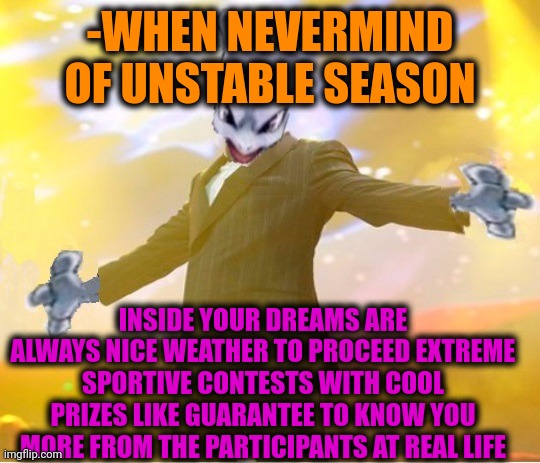 -Just no payment. | -WHEN NEVERMIND OF UNSTABLE SEASON; INSIDE YOUR DREAMS ARE ALWAYS NICE WEATHER TO PROCEED EXTREME SPORTIVE CONTESTS WITH COOL PRIZES LIKE GUARANTEE TO KNOW YOU MORE FROM THE PARTICIPANTS AT REAL LIFE | image tagged in alien suggesting space joy,extreme sports,staring contest,i sleep real shit,weatherman,well nevermind | made w/ Imgflip meme maker