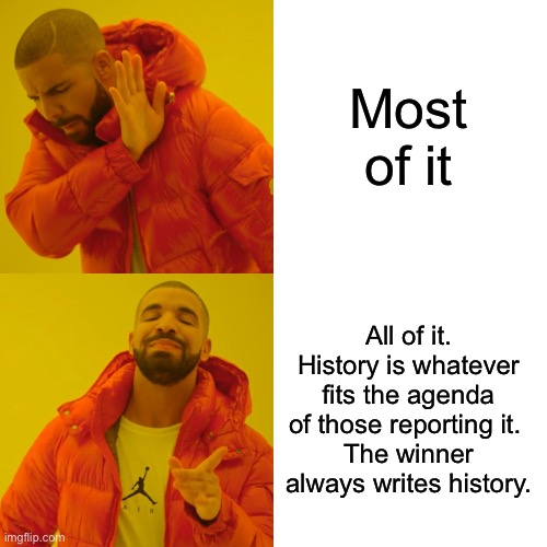Most of it All of it. History is whatever fits the agenda of those reporting it. 
The winner always writes history. | image tagged in memes,drake hotline bling | made w/ Imgflip meme maker