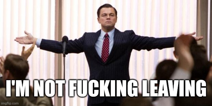 Leonardo diCaprio Wall of the Wall Street | I'M NOT FUCKING LEAVING | image tagged in leonardo dicaprio wall of the wall street | made w/ Imgflip meme maker