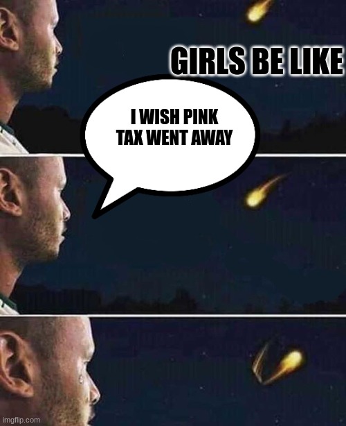 shooting star | GIRLS BE LIKE; I WISH PINK TAX WENT AWAY | image tagged in shooting star | made w/ Imgflip meme maker