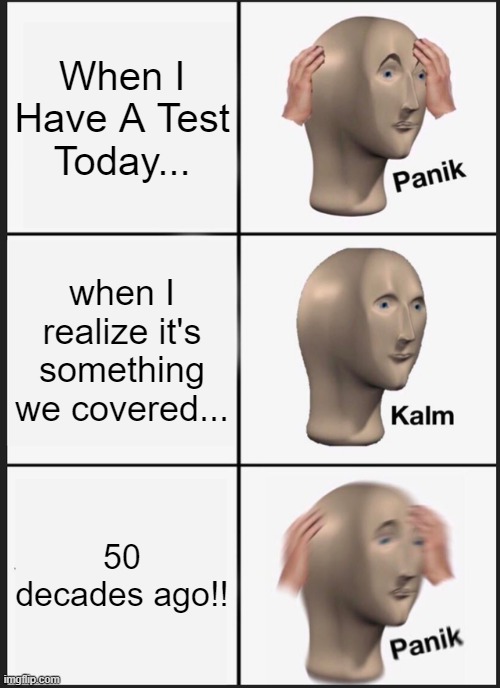 Panik Kalm Panik | When I Have A Test Today... when I realize it's something we covered... 50 decades ago!! | image tagged in memes,panik kalm panik | made w/ Imgflip meme maker