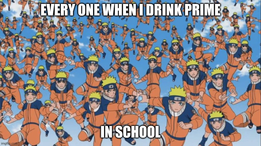 me hwne i drink prime | EVERY ONE WHEN I DRINK PRIME; IN SCHOOL | image tagged in naruto kage bunshin no jutsu shadow clone,prime | made w/ Imgflip meme maker