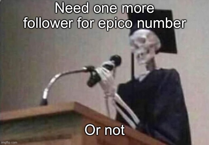 Skeleton scholar | Need one more follower for epico number; Or not | image tagged in skeleton scholar | made w/ Imgflip meme maker