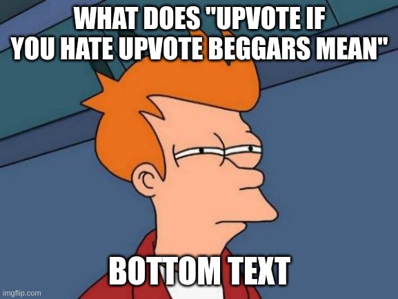 Futurama Fry | WHAT DOES "UPVOTE IF YOU HATE UPVOTE BEGGARS MEAN"; BOTTOM TEXT | image tagged in memes,futurama fry | made w/ Imgflip meme maker