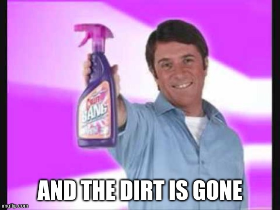 BANG! and the dirt is gone | AND THE DIRT IS GONE | image tagged in bang and the dirt is gone | made w/ Imgflip meme maker