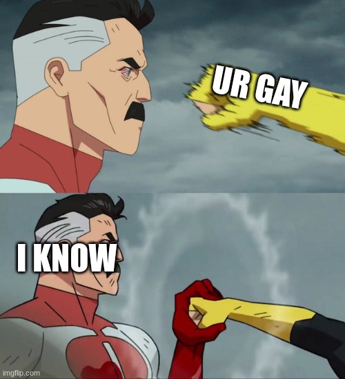 Omni Man blocks punch | UR GAY; I KNOW | image tagged in omni man blocks punch | made w/ Imgflip meme maker