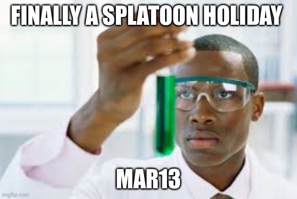 FINALLY | FINALLY A SPLATOON HOLIDAY; MAR13 | image tagged in finally | made w/ Imgflip meme maker