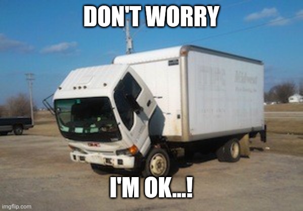 Okay Truck Meme | DON'T WORRY I'M OK...! | image tagged in memes,okay truck | made w/ Imgflip meme maker