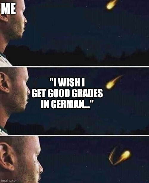 Ah hell no this is not happening. | ME; "I WISH I GET GOOD GRADES IN GERMAN..." | image tagged in shooting star,nope,german,school,memes,funny | made w/ Imgflip meme maker
