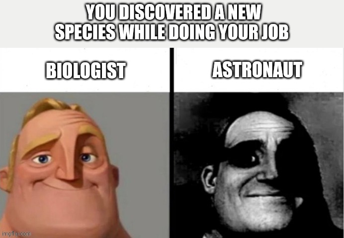 Which species ? | YOU DISCOVERED A NEW SPECIES WHILE DOING YOUR JOB; ASTRONAUT; BIOLOGIST | image tagged in people who don't know vs people who know | made w/ Imgflip meme maker