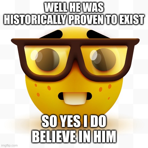 Nerd emoji | WELL HE WAS HISTORICALLY PROVEN TO EXIST SO YES I DO BELIEVE IN HIM | image tagged in nerd emoji | made w/ Imgflip meme maker