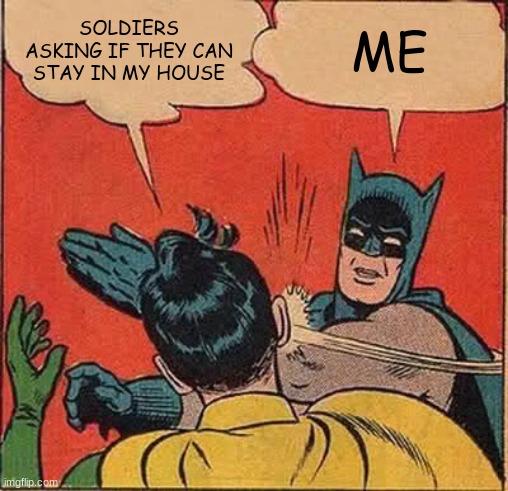 Batman Slapping Robin | SOLDIERS ASKING IF THEY CAN STAY IN MY HOUSE; ME | image tagged in memes,batman slapping robin | made w/ Imgflip meme maker