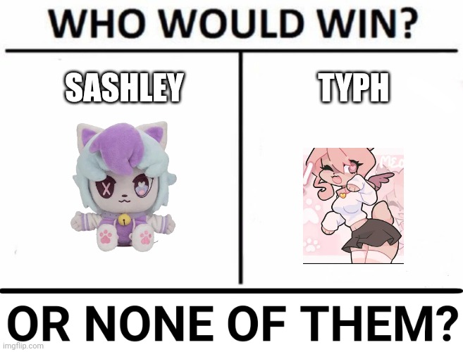 I prefer both except for Sashley drama | TYPH; SASHLEY | image tagged in who would win x y or none of them,animation meme community,sashley,typh | made w/ Imgflip meme maker