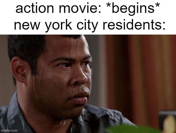 i don't know what to title this | action movie: *begins*; new york city residents: | image tagged in sweating bullets,memes | made w/ Imgflip meme maker