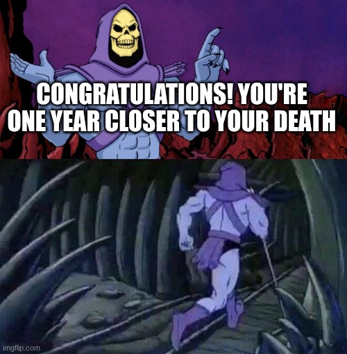 he man skeleton advices | CONGRATULATIONS! YOU'RE ONE YEAR CLOSER TO YOUR DEATH | image tagged in he man skeleton advices | made w/ Imgflip meme maker