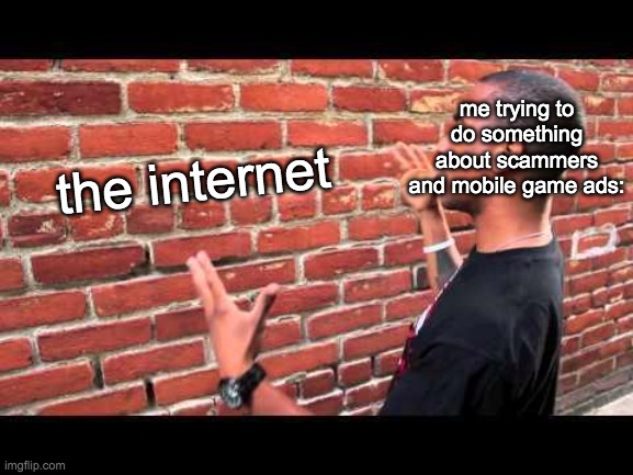 alright, we gotta do SOMETHING | me trying to do something about scammers and mobile game ads:; the internet | image tagged in brick wall guy,memes | made w/ Imgflip meme maker