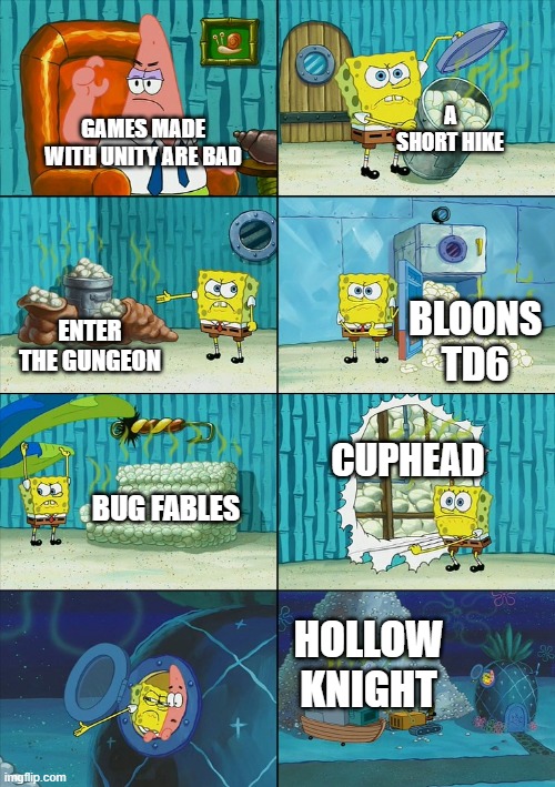 Little gamedev meme for all y'all who are familiar with the Engine Debate | A SHORT HIKE; GAMES MADE WITH UNITY ARE BAD; BLOONS TD6; ENTER THE GUNGEON; CUPHEAD; BUG FABLES; HOLLOW KNIGHT | image tagged in spongebob shows patrick garbage,unity,gaming | made w/ Imgflip meme maker