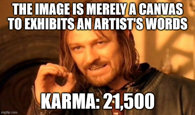 One Does Not Simply Meme | THE IMAGE IS MERELY A CANVAS TO EXHIBITS AN ARTIST'S WORDS; KARMA: 21,500 | image tagged in memes,one does not simply | made w/ Imgflip meme maker