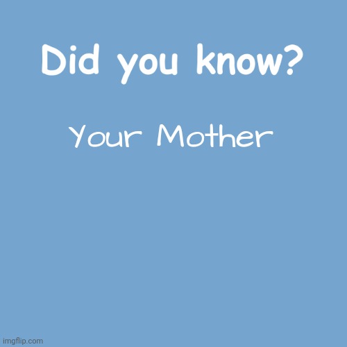 Did you know? | Your Mother | image tagged in did you know | made w/ Imgflip meme maker