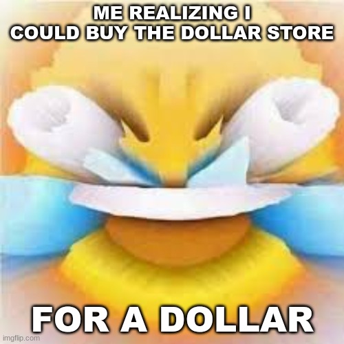 The dollar store was never seen again. | ME REALIZING I COULD BUY THE DOLLAR STORE; FOR A DOLLAR | image tagged in laughing crying emoji with open eyes | made w/ Imgflip meme maker