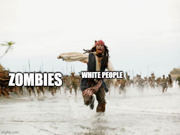 zombie movies be like | WHITE PEOPLE; ZOMBIES | image tagged in memes,jack sparrow being chased | made w/ Imgflip meme maker